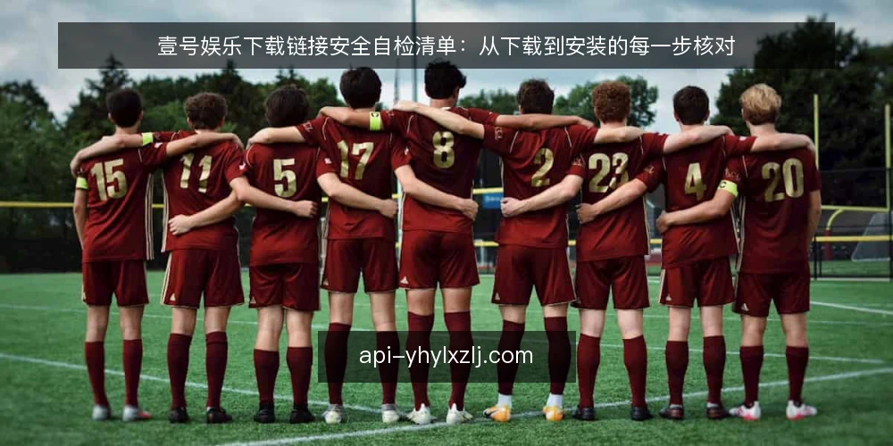 壹号娱乐下载链接安全自检清单：从下载到安装的每一步核对 — 为何现在需要自检下载链接 配图