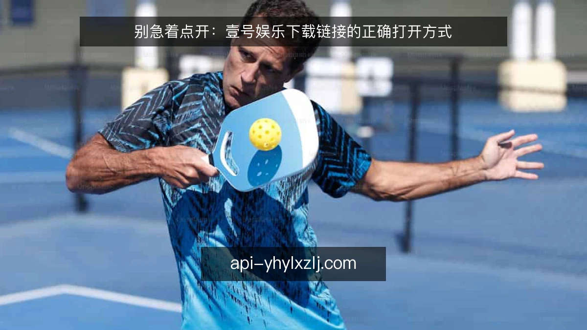 别急着点开:壹号娱乐下载链接的正确打开方式