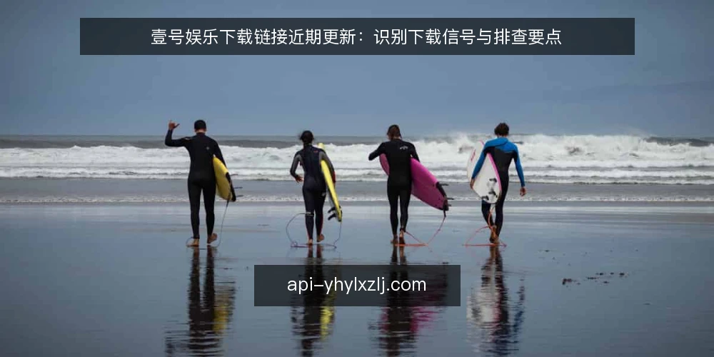 壹号娱乐下载链接近期更新：识别下载信号与排查要点 — 近期下载信号观察 配图