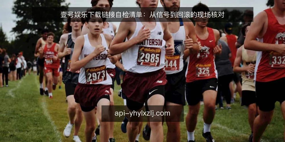 壹号娱乐下载链接自检清单：从信号到回滚的现场核对 — 下载信号识别：什么值得点 配图