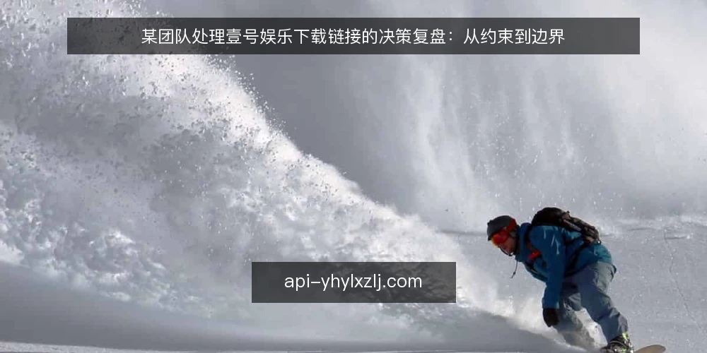 某团队处理壹号娱乐下载链接的决策复盘：从约束到边界 — 场景设定：一个需要快速响应的下载请求 配图