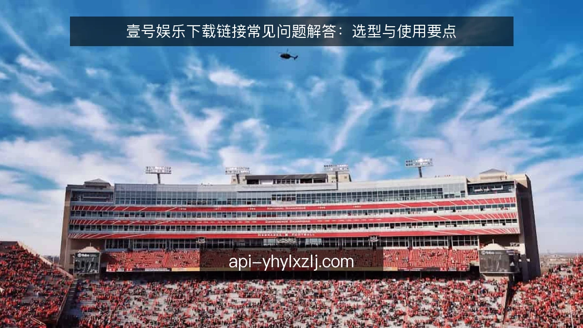 壹号娱乐下载链接常见问题解答:选型与使用要点