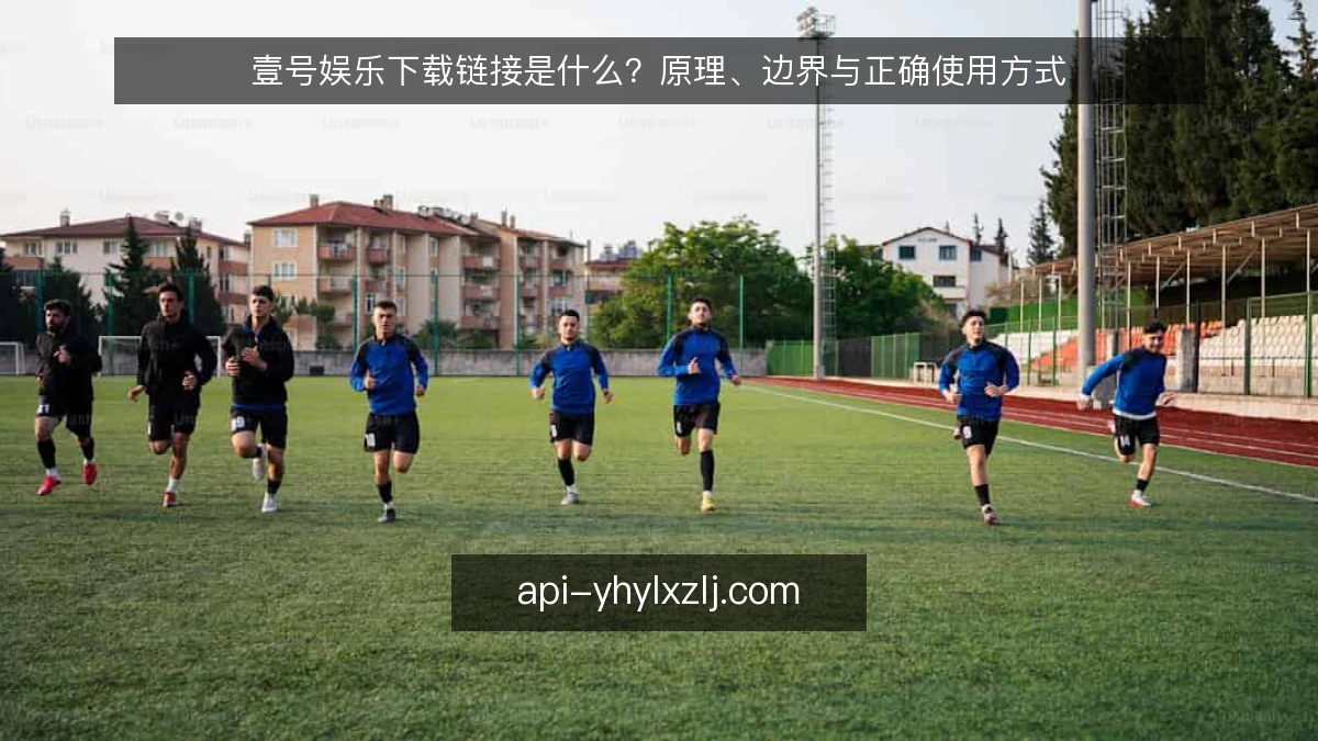 壹号娱乐下载链接是什么?原理、边界与正确使用方式