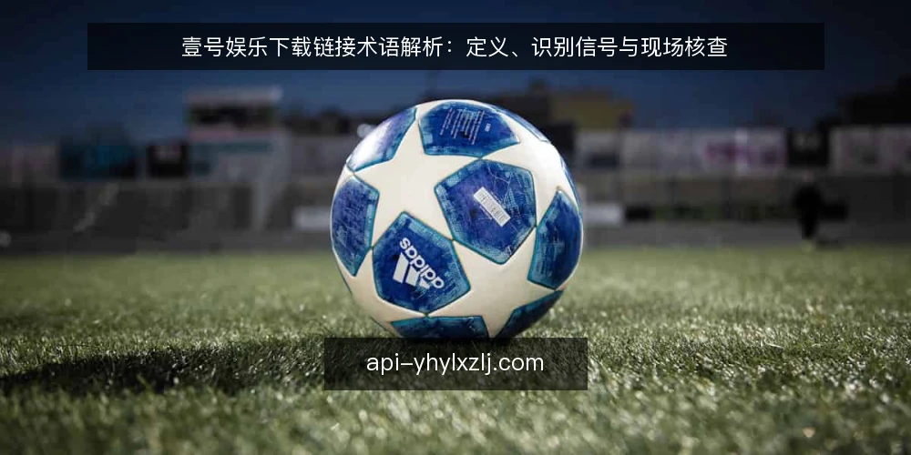 壹号娱乐下载链接术语解析：定义、识别信号与现场核查 — 壹号娱乐下载链接：术语定义 配图