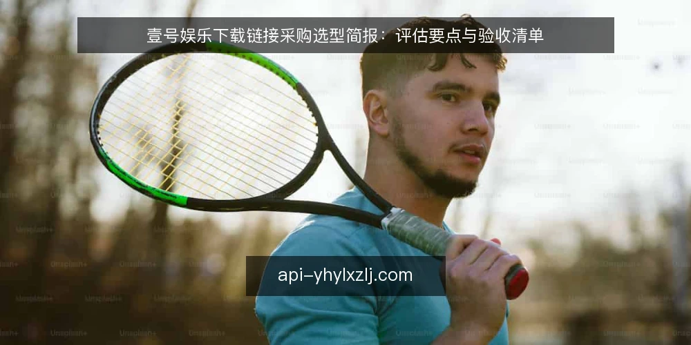 壹号娱乐下载链接采购选型简报：评估要点与验收清单 — 需求定义：明确使用场景与约束 配图