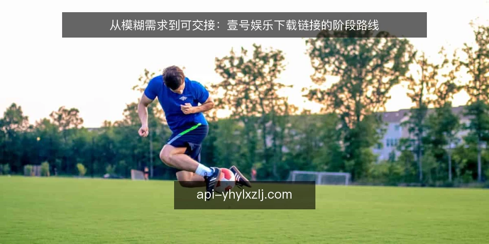 从模糊需求到可交接：壹号娱乐下载链接的阶段路线 — 起点基线：先把需求与边界说清楚 配图