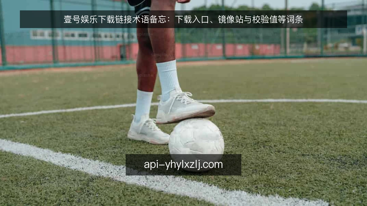 壹号娱乐下载链接术语备忘：下载入口、镜像站与校验值等词条