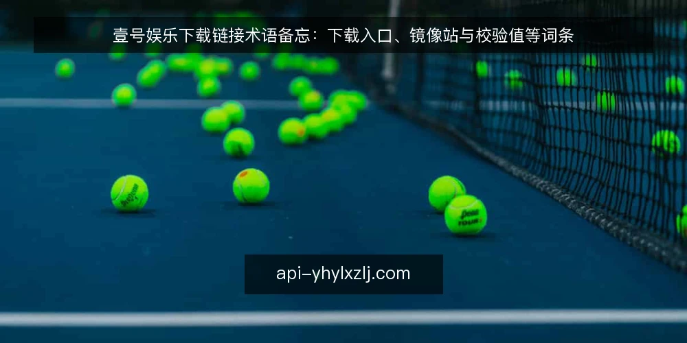 壹号娱乐下载链接术语备忘：下载入口、镜像站与校验值等词条 — 现场要盯的信号 配图