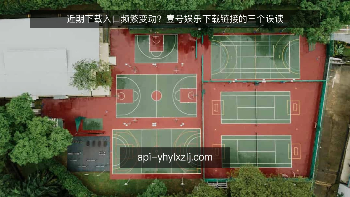 近期下载入口频繁变动？壹号娱乐下载链接的三个误读