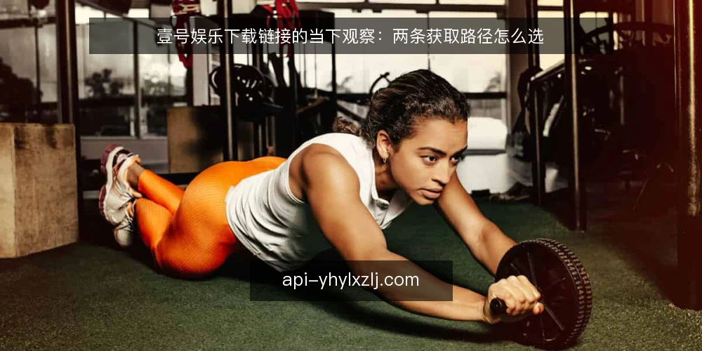 壹号娱乐下载链接的当下观察：两条获取路径怎么选 — 先定判断标准：近期获取入口的三个变化 配图
