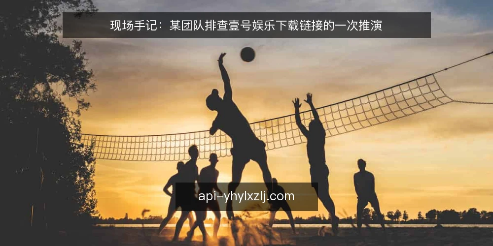 现场手记:某团队排查壹号娱乐下载链接的一次推演 — 现场信号:哪些异常值得先记一笔 配图